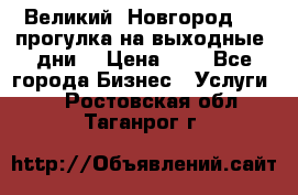 Великий  Новгород.....прогулка на выходные  дни  › Цена ­ 1 - Все города Бизнес » Услуги   . Ростовская обл.,Таганрог г.